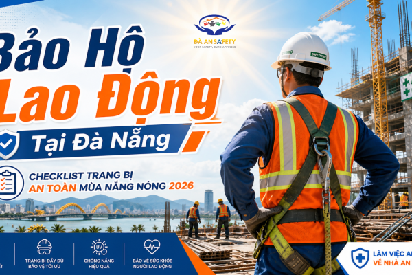 Bảo Hộ Lao Động Tại Đà Nẵng: Checklist Trang Bị An Toàn Mùa Nắng Nóng Cho Công Trình Và Nhà Xưởng 2026