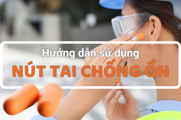 Hướng dẫn sử dụng nút tai chống ồn đúng cách để bảo vệ thính giác tuyệt đối