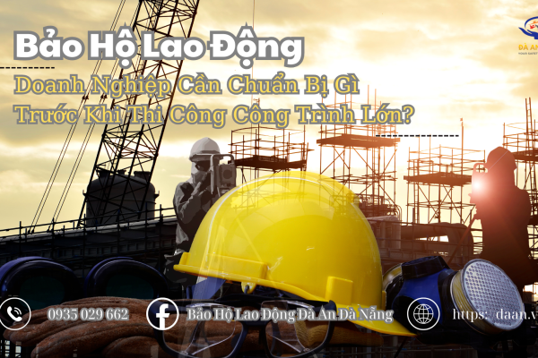 Bảo Hộ Lao Động Tại Đà Nẵng: Doanh Nghiệp Cần Chuẩn Bị Gì Trước Khi Thi Công Công Trình Lớn?